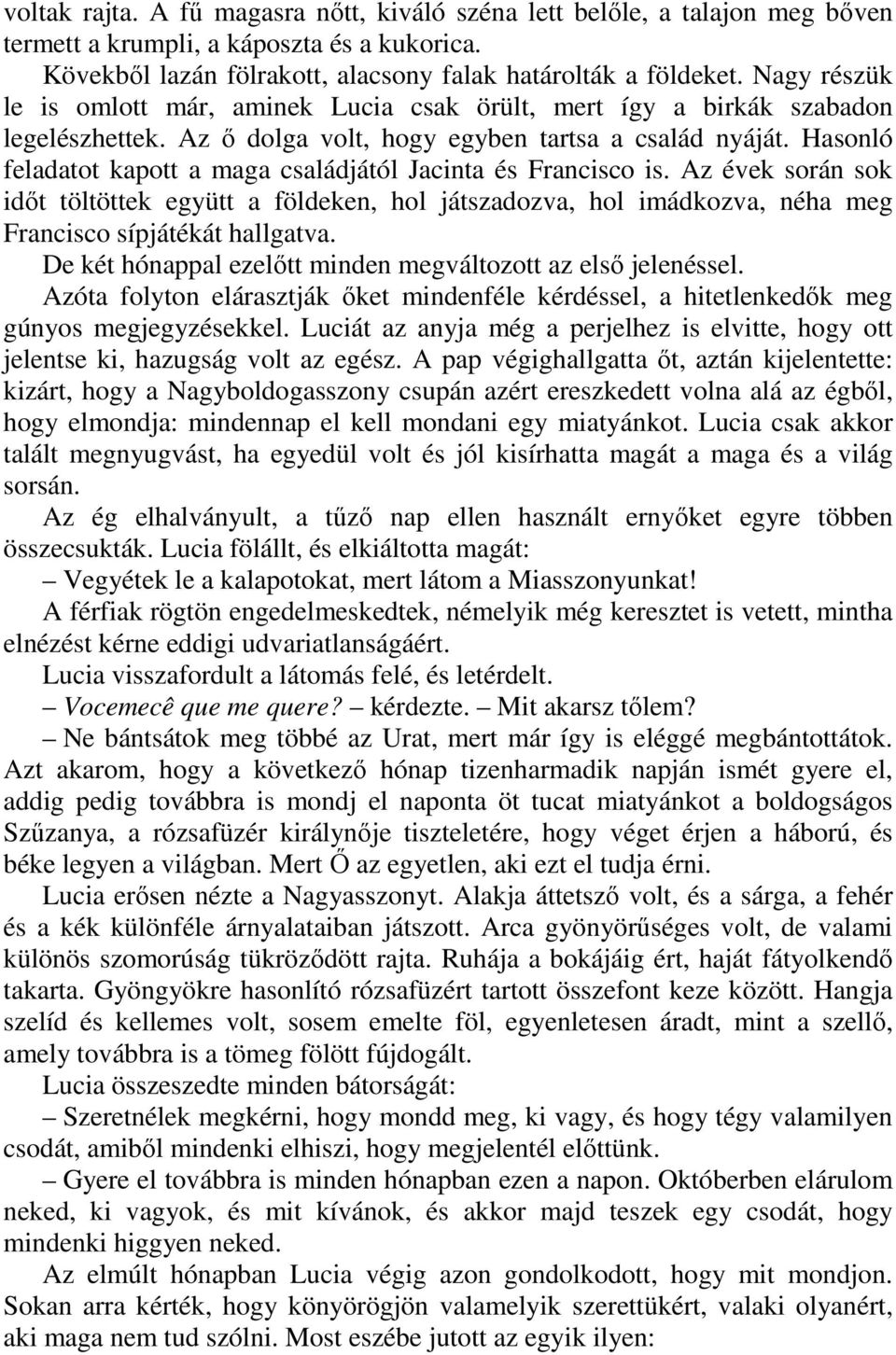 Hasonló feladatot kapott a maga családjától Jacinta és Francisco is. Az évek során sok idıt töltöttek együtt a földeken, hol játszadozva, hol imádkozva, néha meg Francisco sípjátékát hallgatva.