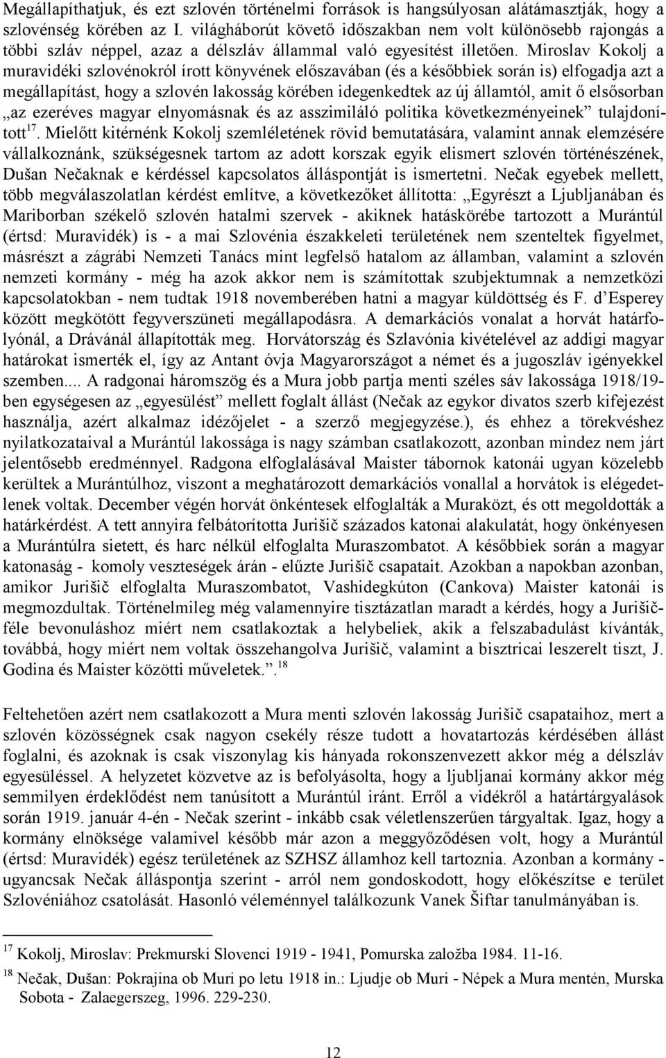 Miroslav Kokolj a muravidéki szlovénokról írott könyvének előszavában (és a későbbiek során is) elfogadja azt a megállapítást, hogy a szlovén lakosság körében idegenkedtek az új államtól, amit ő