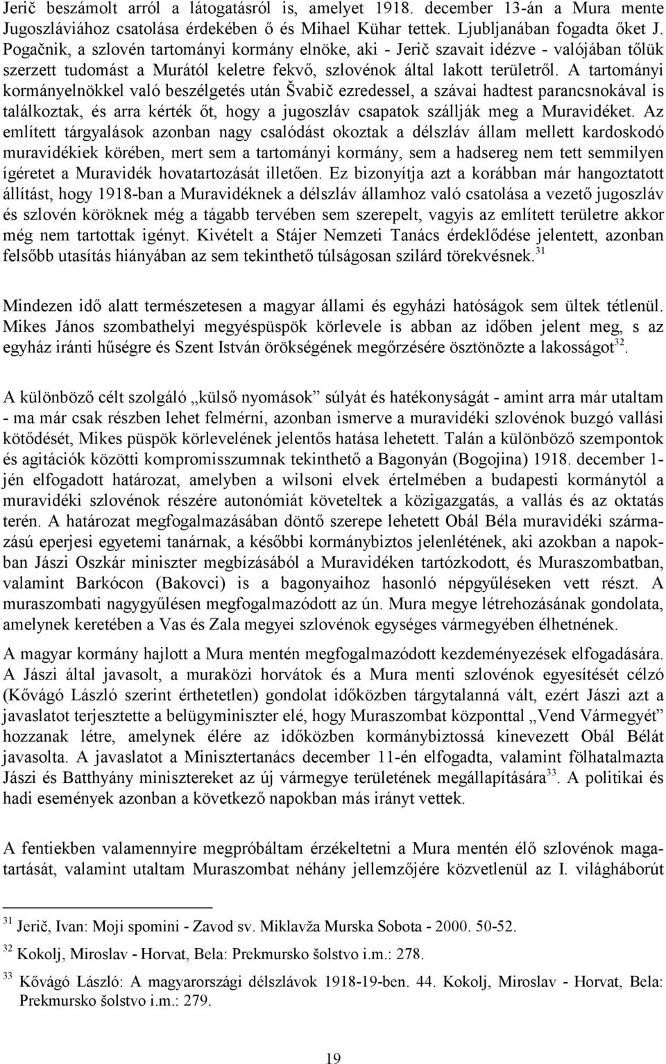 A tartományi kormányelnökkel való beszélgetés után Švabič ezredessel, a szávai hadtest parancsnokával is találkoztak, és arra kérték őt, hogy a jugoszláv csapatok szállják meg a Muravidéket.