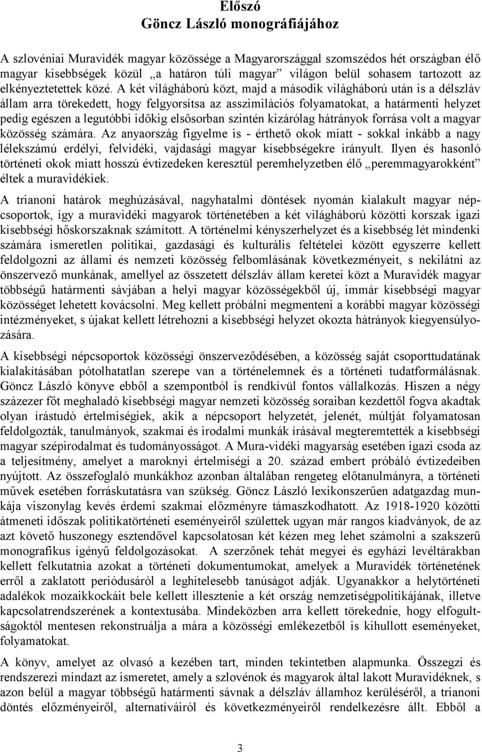 A két világháború közt, majd a második világháború után is a délszláv állam arra törekedett, hogy felgyorsítsa az asszimilációs folyamatokat, a határmenti helyzet pedig egészen a legutóbbi időkig
