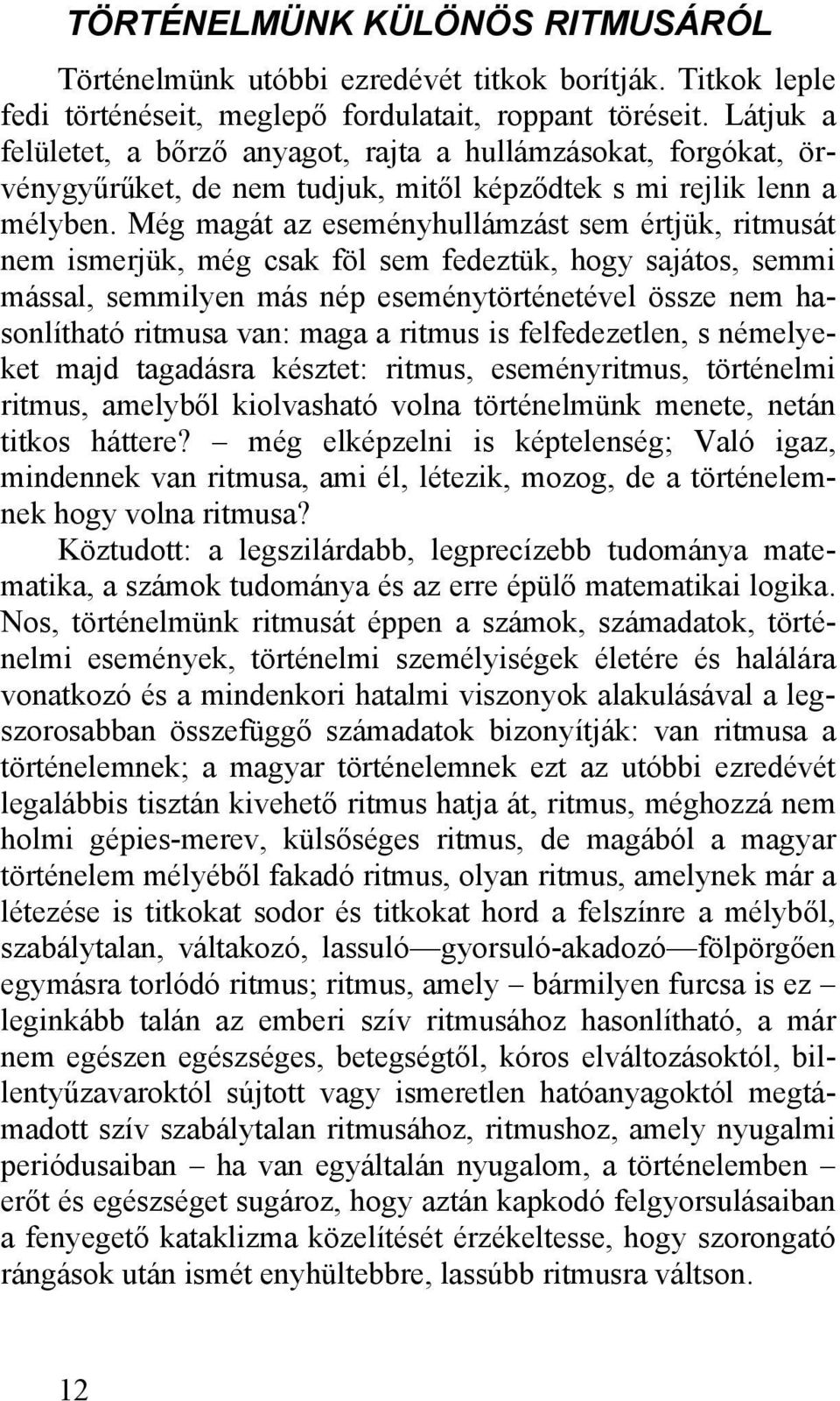 Még magát az eseményhullámzást sem értjük, ritmusát nem ismerjük, még csak föl sem fedeztük, hogy sajátos, semmi mással, semmilyen más nép eseménytörténetével össze nem hasonlítható ritmusa van: maga