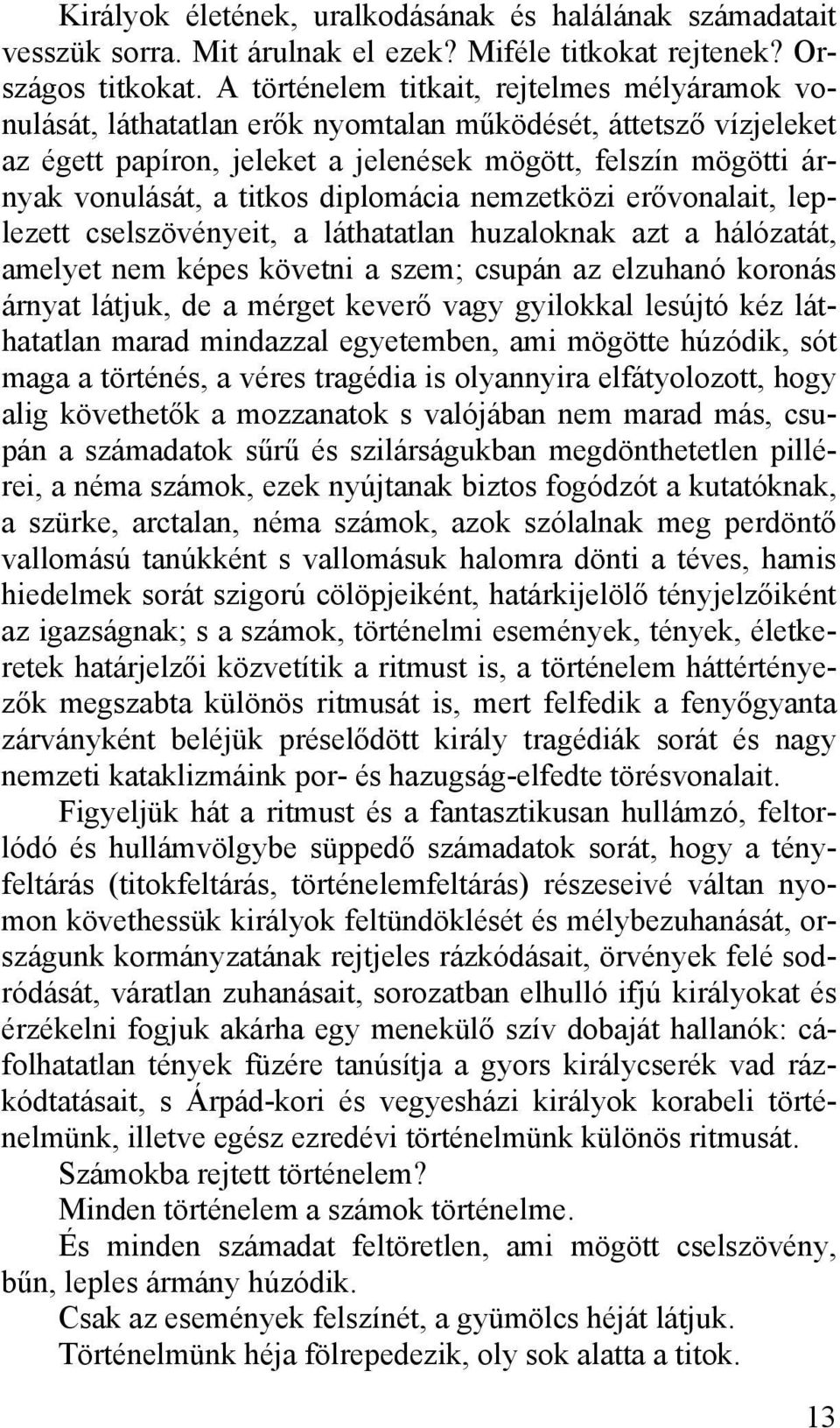 titkos diplomácia nemzetközi erővonalait, leplezett cselszövényeit, a láthatatlan huzaloknak azt a hálózatát, amelyet nem képes követni a szem; csupán az elzuhanó koronás árnyat látjuk, de a mérget