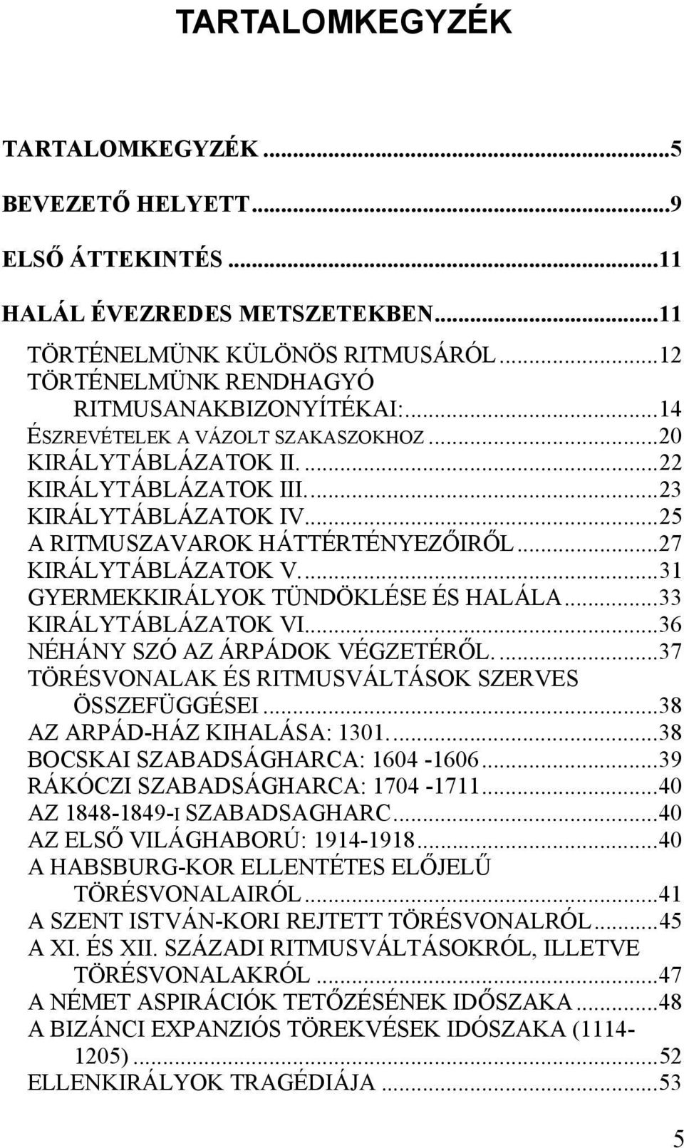 ..31 GYERMEKKIRÁLYOK TÜNDÖKLÉSE ÉS HALÁLA...33 KIRÁLYTÁBLÁZATOK VI...36 NÉHÁNY SZÓ AZ ÁRPÁDOK VÉGZETÉRŐL....37 TÖRÉSVONALAK ÉS RITMUSVÁLTÁSOK SZERVES ÖSSZEFÜGGÉSEI...38 AZ ARPÁD-HÁZ KIHALÁSA: 1301.