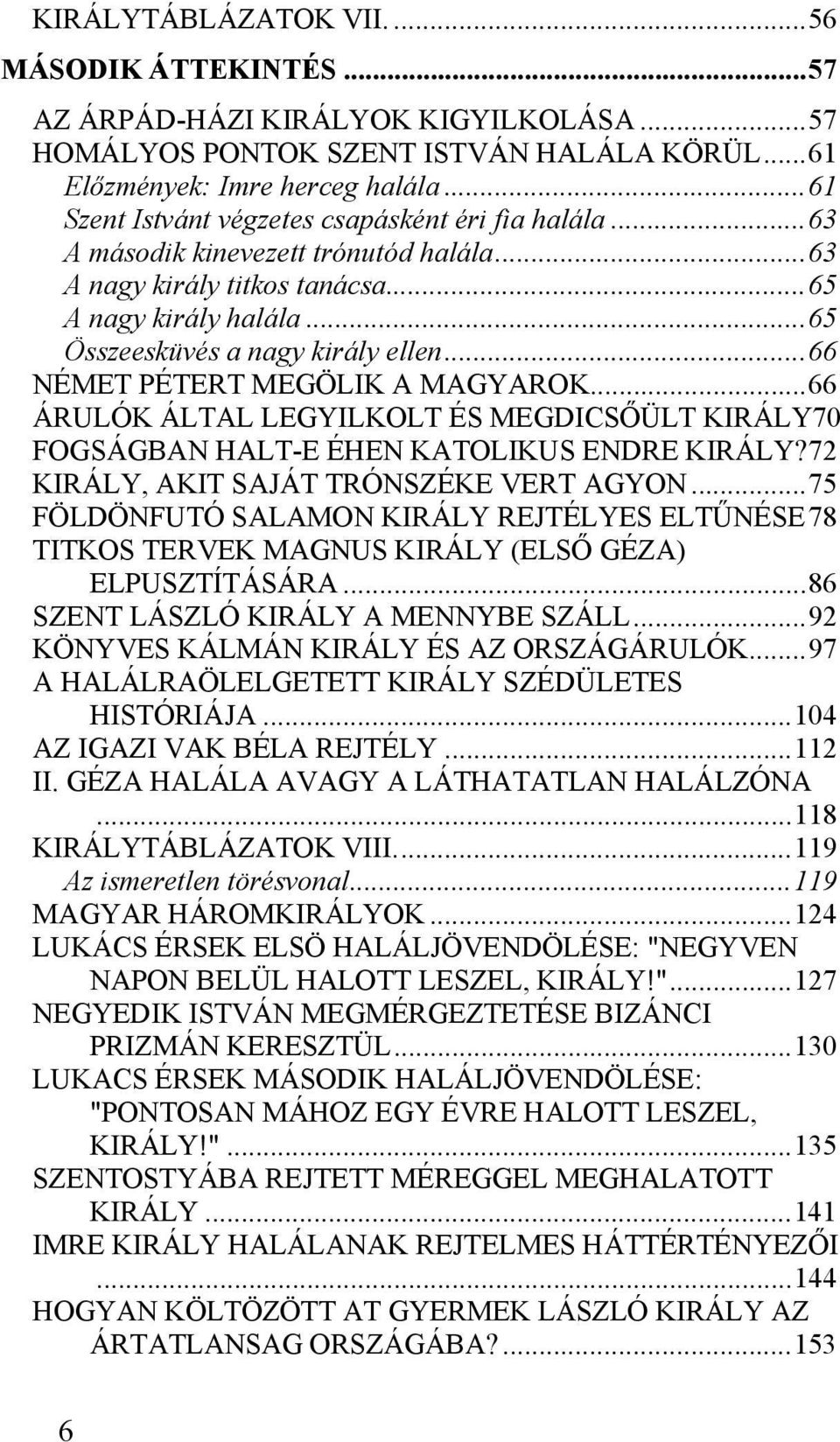 ..66 NÉMET PÉTERT MEGÖLIK A MAGYAROK...66 ÁRULÓK ÁLTAL LEGYILKOLT ÉS MEGDICSŐÜLT KIRÁLY70 FOGSÁGBAN HALT-E ÉHEN KATOLIKUS ENDRE KIRÁLY?72 KIRÁLY, AKIT SAJÁT TRÓNSZÉKE VERT AGYON.