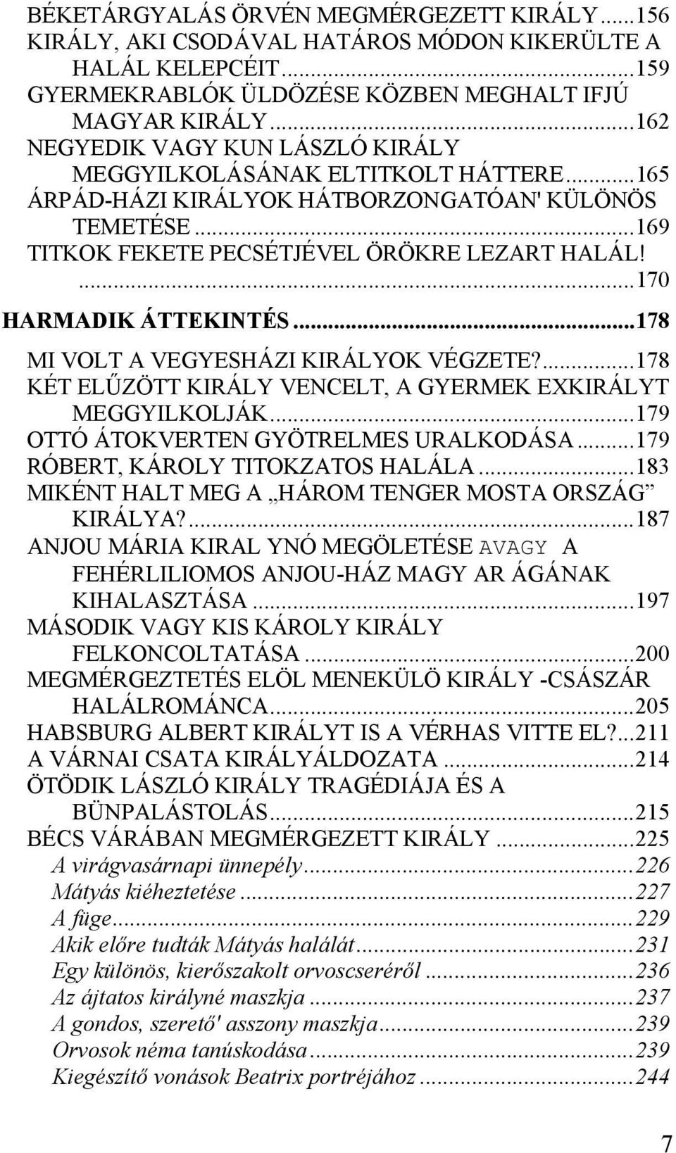 ...170 HARMADIK ÁTTEKINTÉS...178 MI VOLT A VEGYESHÁZI KIRÁLYOK VÉGZETE?...178 KÉT ELŰZÖTT KIRÁLY VENCELT, A GYERMEK EXKIRÁLYT MEGGYILKOLJÁK...179 OTTÓ ÁTOKVERTEN GYÖTRELMES URALKODÁSA.