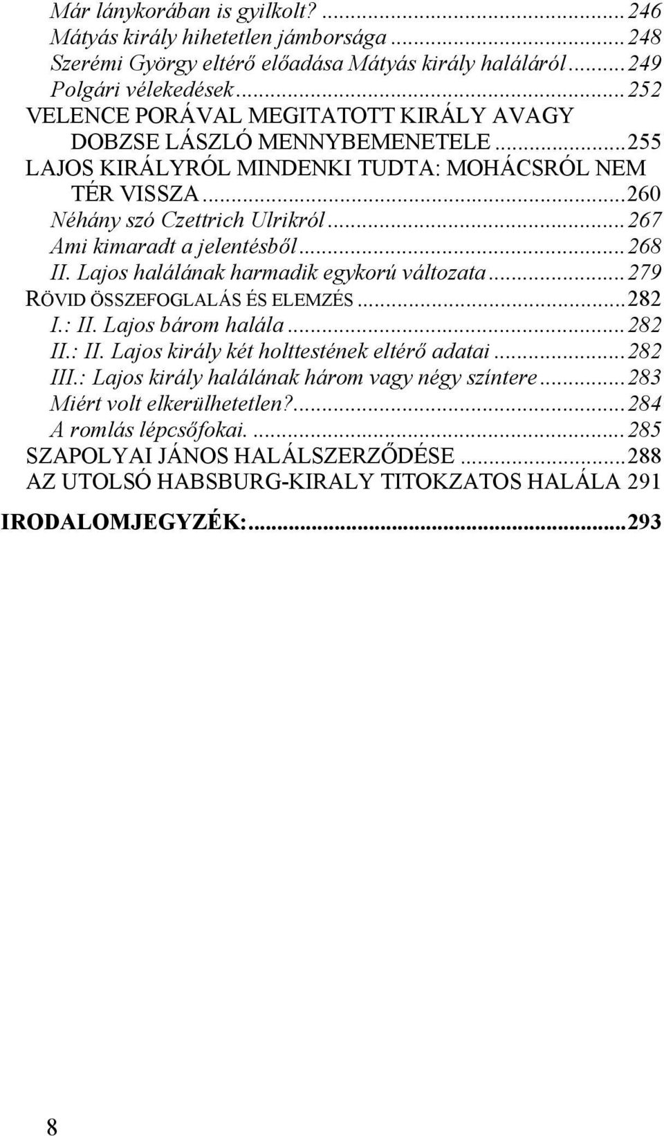 ..267 Ami kimaradt a jelentésből...268 II. Lajos halálának harmadik egykorú változata...279 RÖVID ÖSSZEFOGLALÁS ÉS ELEMZÉS...282 I.: II. Lajos bárom halála...282 II.: II. Lajos király két holttestének eltérő adatai.