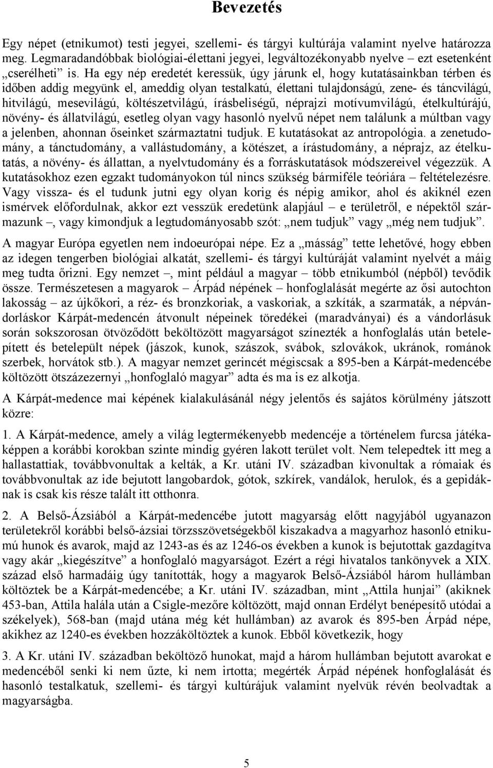Ha egy nép eredetét keressük, úgy járunk el, hogy kutatásainkban térben és időben addig megyünk el, ameddig olyan testalkatú, élettani tulajdonságú, zene- és táncvilágú, hitvilágú, mesevilágú,