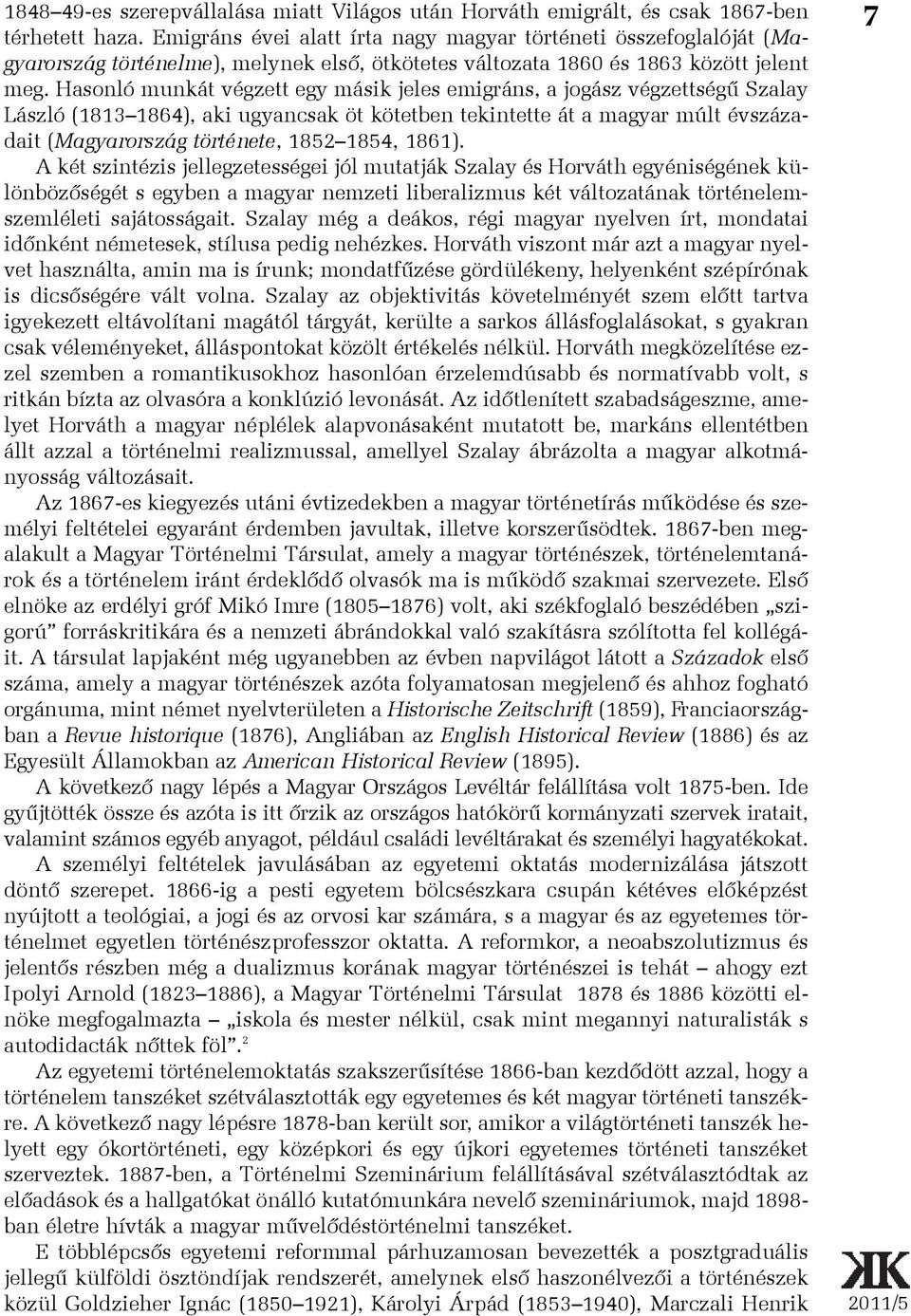 Hasonló munkát végzett egy másik jeles emigráns, a jogász végzettségû Szalay László (1813 1864), aki ugyancsak öt kötetben tekintette át a magyar múlt évszázadait (Magyarország története, 1852 1854,