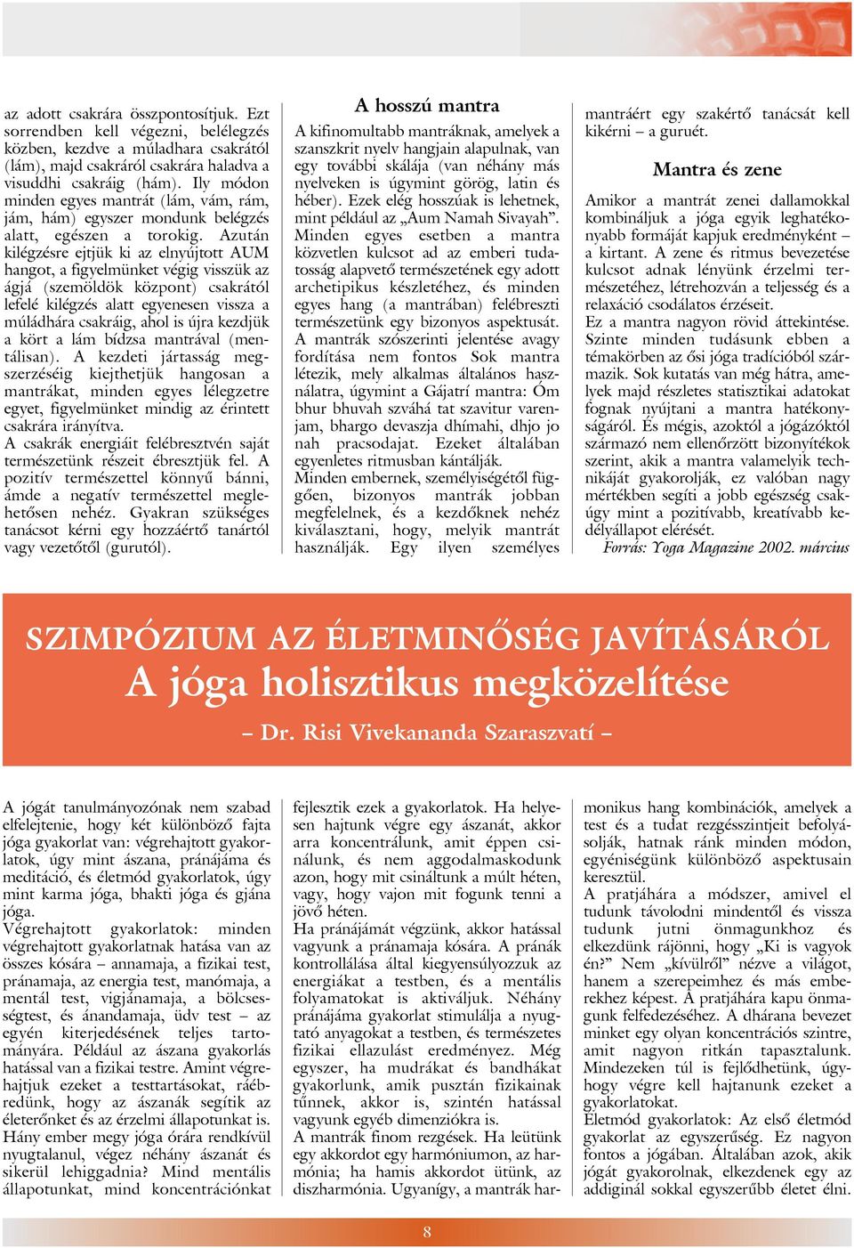 Azután kilégzésre ejtjük ki az elnyújtott AUM hangot, a figyelmünket végig visszük az ágjá (szemöldök központ) csakrától lefelé kilégzés alatt egyenesen vissza a múládhára csakráig, ahol is újra