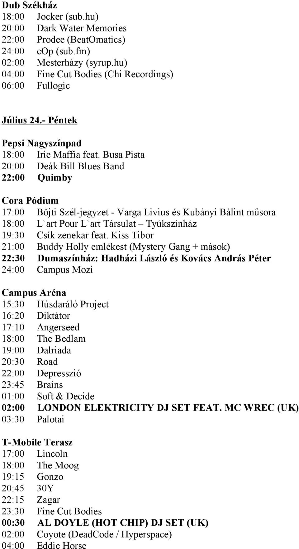 Busa Pista 20:00 Deák Bill Blues Band 22:00 Quimby Cora Pódium 17:00 Böjti Szél-jegyzet - Varga Livius és Kubányi Bálint műsora 18:00 L`art Pour L`art Társulat Tyúkszínház 19:30 Csík zenekar feat.