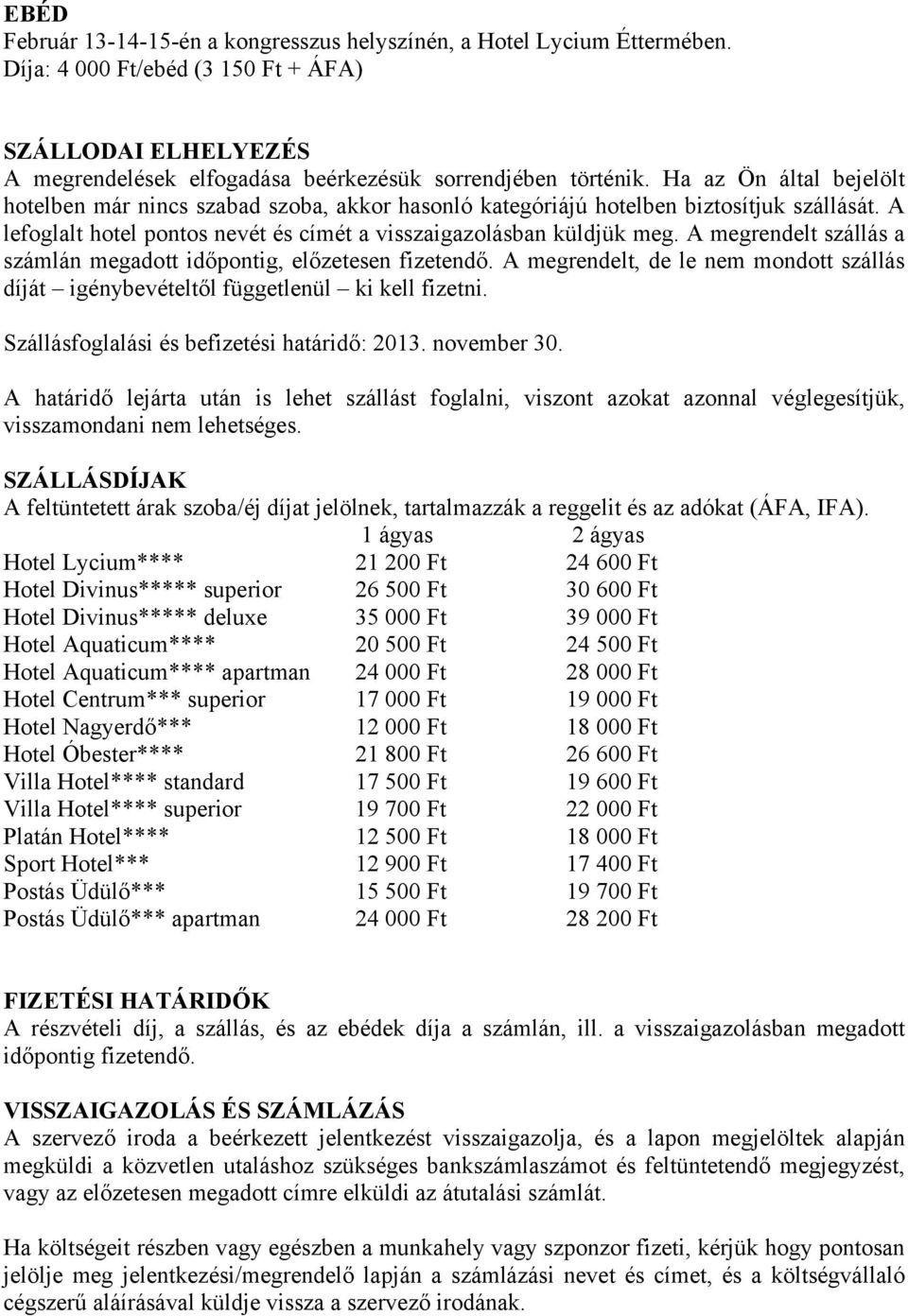 A megrendelt szállás a számlán megadott időpontig, előzetesen fizetendő. A megrendelt, de le nem mondott szállás díját igénybevételtől függetlenül ki kell fizetni.