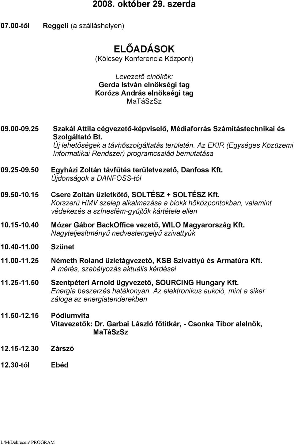 Az EKIR (Egységes Közüzemi Informatikai Rendszer) programcsalád bemutatása 09.25-09.50 Egyházi Zoltán távfűtés területvezető, Danfoss Kft. Újdonságok a DANFOSS-tól 09.50-10.