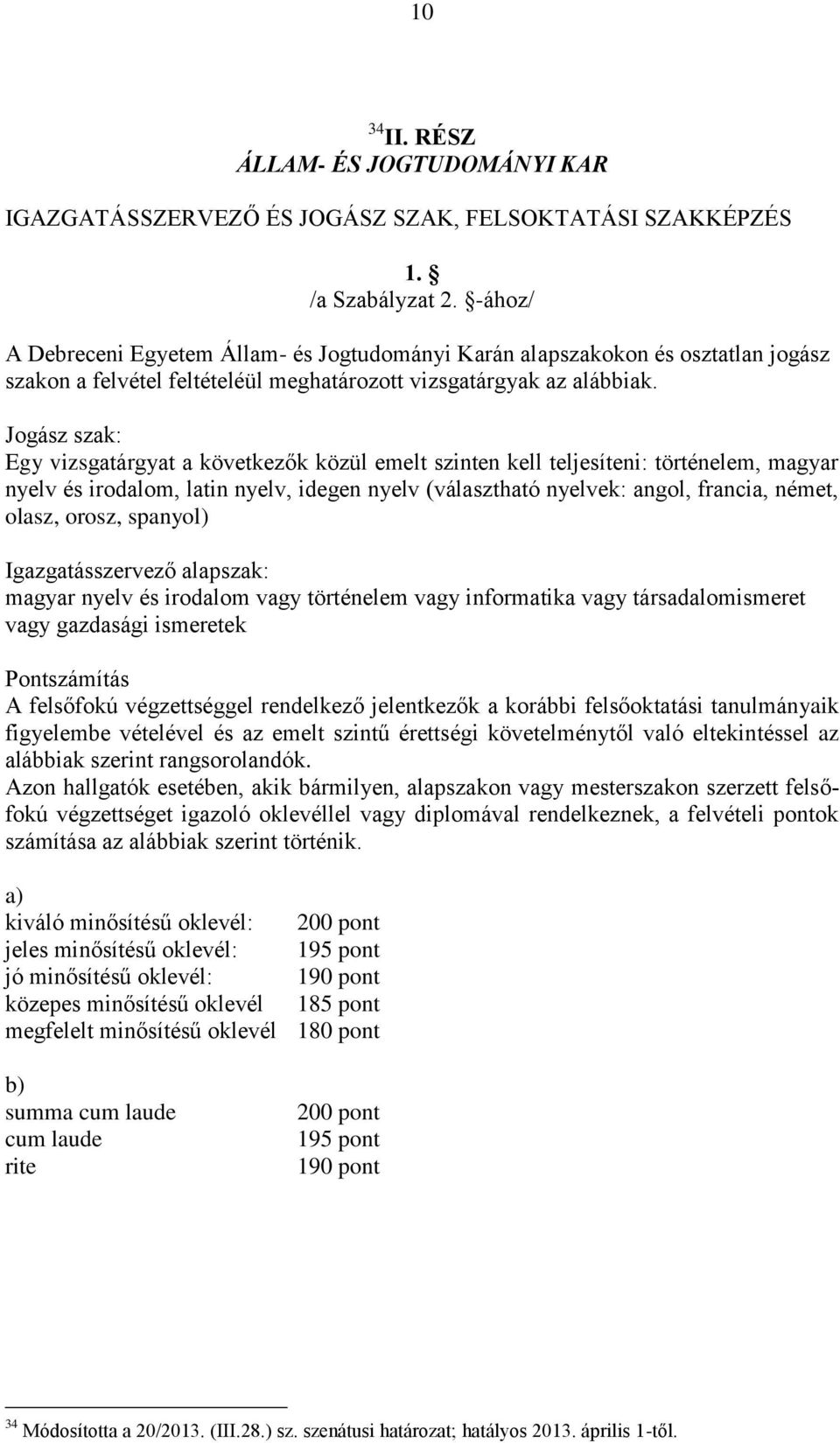 Jogász szak: Egy vizsgatárgyat a következők közül emelt szinten kell teljesíteni: történelem, magyar nyelv és irodalom, latin nyelv, idegen nyelv (választható nyelvek: angol, francia, német, olasz,