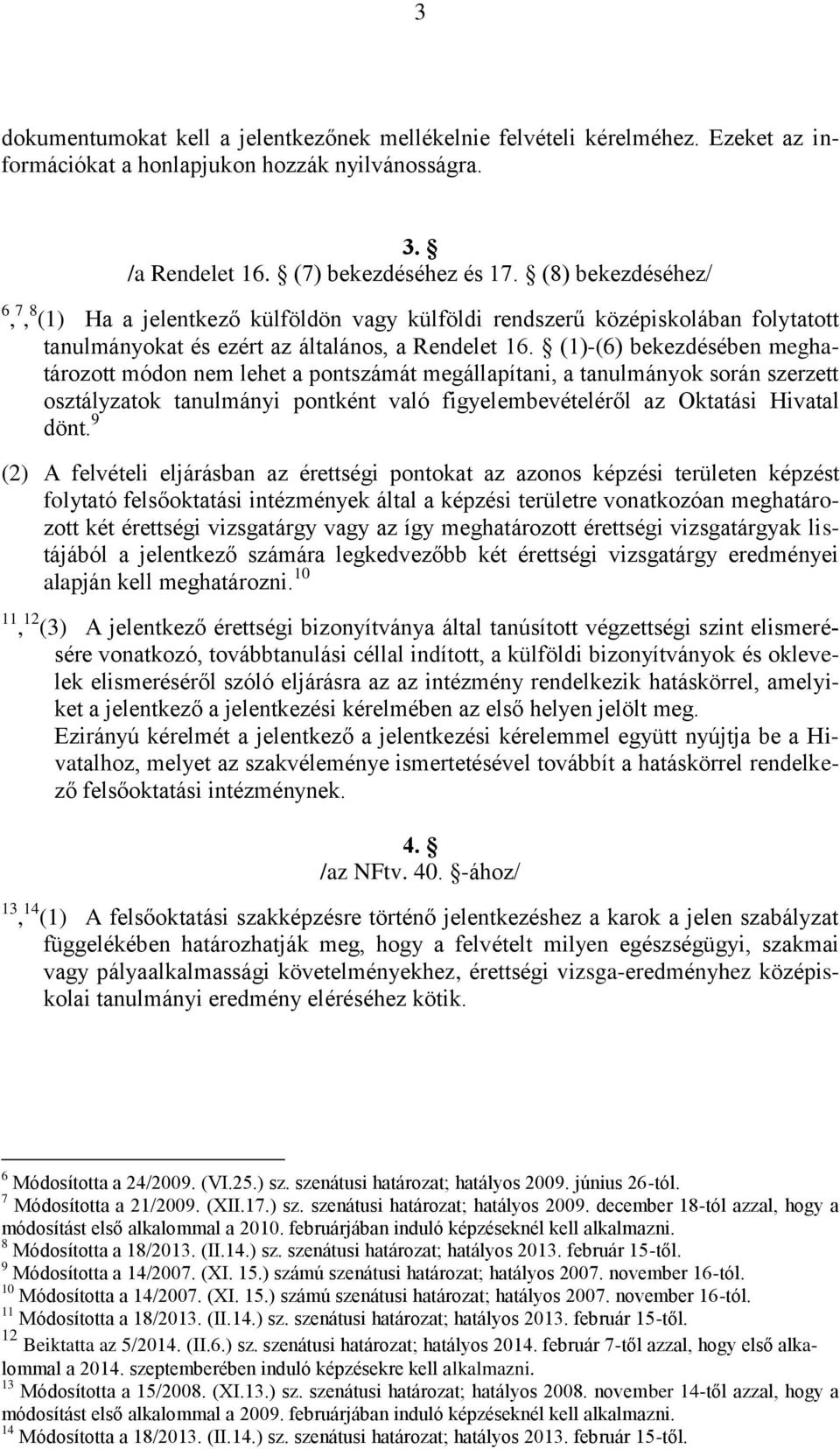 (1)-(6) bekezdésében meghatározott módon nem lehet a pontszámát megállapítani, a tanulmányok során szerzett osztályzatok tanulmányi pontként való figyelembevételéről az Oktatási Hivatal dönt.