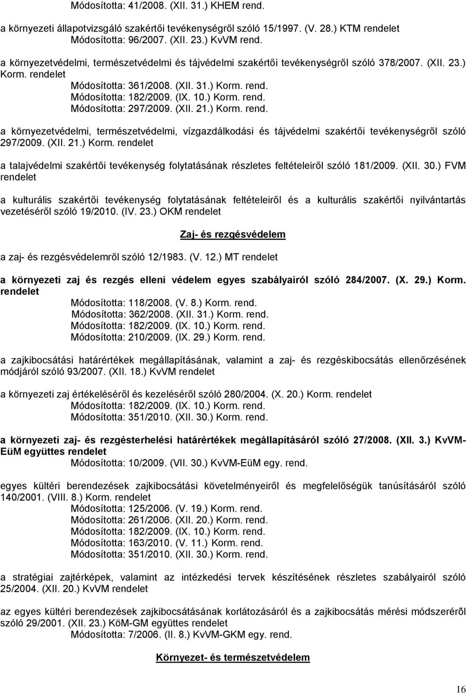 ) Korm. rend. a környezetvédelmi, természetvédelmi, vízgazdálkodási és tájvédelmi szakértői tevékenységről szóló 297/2009. (XII. 21.) Korm. rendelet a talajvédelmi szakértői tevékenység folytatásának részletes feltételeiről szóló 181/2009.