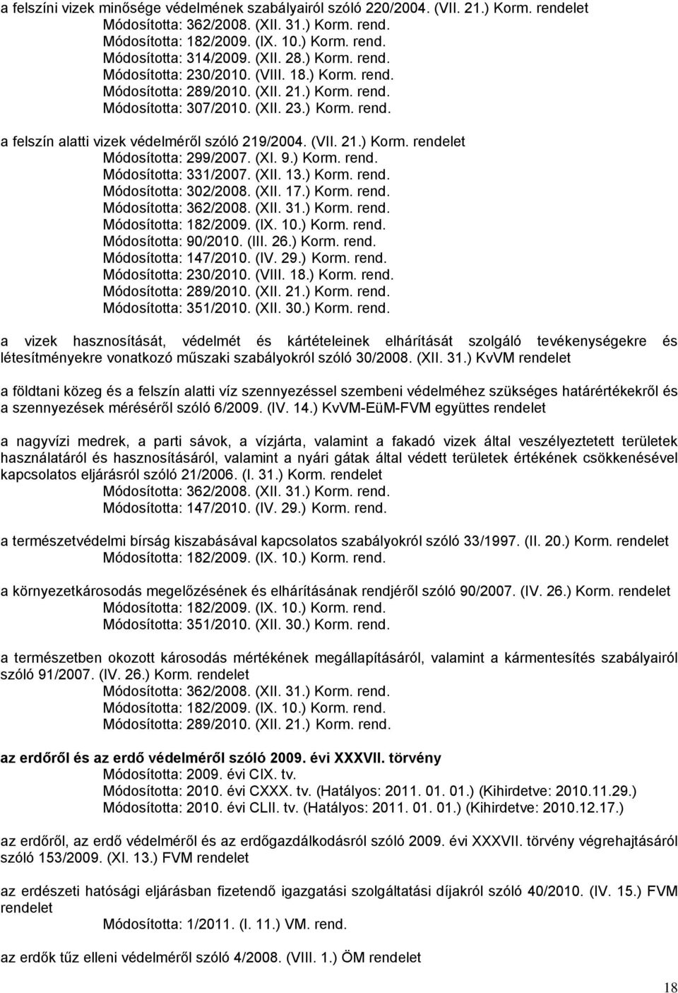 (XII. 17.) Korm. rend. Módosította: 90/2010. (III. 26.) Korm. rend. Módosította: 147/2010. (IV. 29.) Korm. rend. Módosította: 230/2010. (VIII. 18.) Korm. rend. a vizek hasznosítását, védelmét és kártételeinek elhárítását szolgáló tevékenységekre és létesítményekre vonatkozó műszaki szabályokról szóló 30/2008.