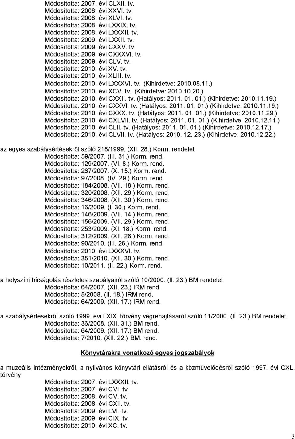 ) Módosította: 2010. évi XCV. tv. (Kihirdetve: 2010.10.20.) Módosította: 2010. évi CXXII. tv. (Hatályos: 2011. 01. 01.) (Kihirdetve: 2010.11.19.) Módosította: 2010. évi CXXVI. tv. (Hatályos: 2011. 01. 01.) (Kihirdetve: 2010.11.19.) Módosította: 2010. évi CXXX.