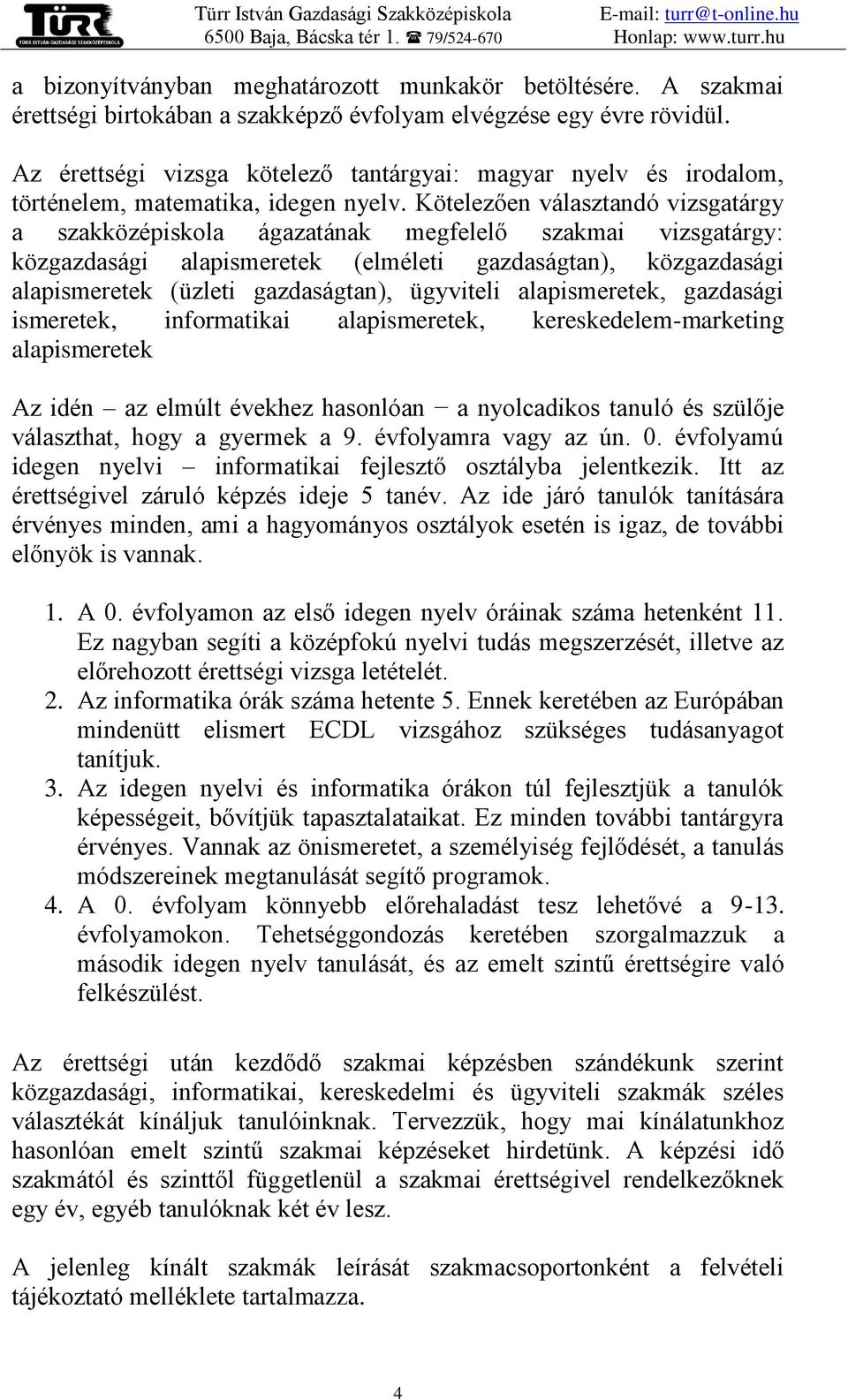 Kötelezően választandó vizsgatárgy a szakközépiskola ágazatának megfelelő szakmai vizsgatárgy: közgazdasági alapismeretek (elméleti gazdaságtan), közgazdasági alapismeretek (üzleti gazdaságtan),