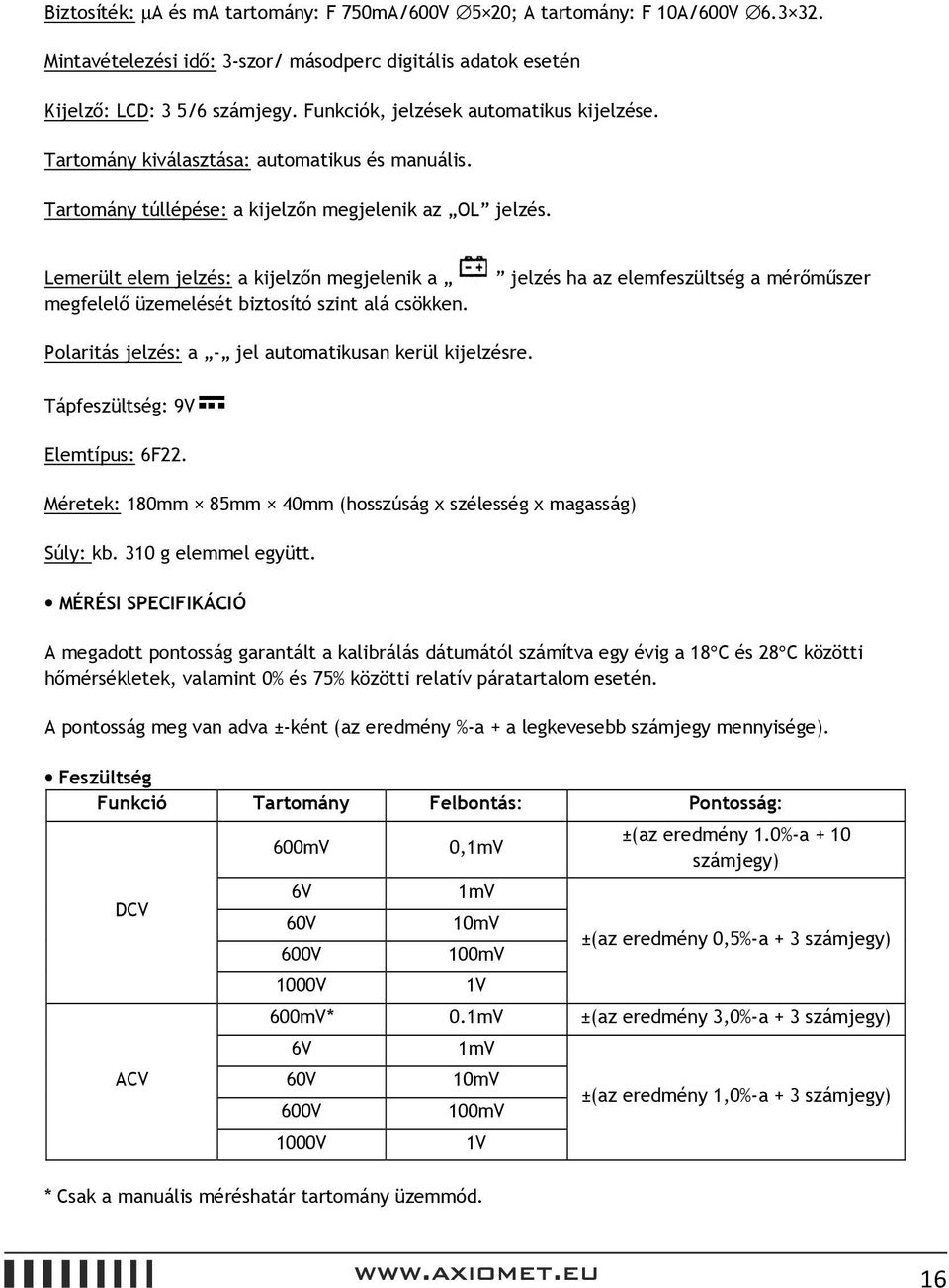 Lemerült elem jelzés: a kijelzőn megjelenik a megfelelő üzemelését biztosító szint alá csökken. jelzés ha az elemfeszültség a mérőműszer Polaritás jelzés: a - jel automatikusan kerül kijelzésre.