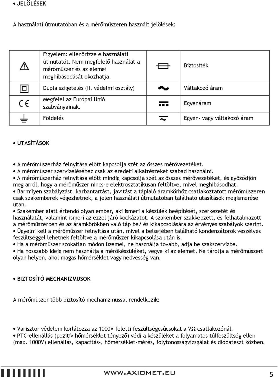 Földelés Biztosíték Váltakozó áram Egyenáram Egyen- vagy váltakozó áram UTASÍTÁSOK A mérőműszerház felnyitása előtt kapcsolja szét az összes mérővezetéket.