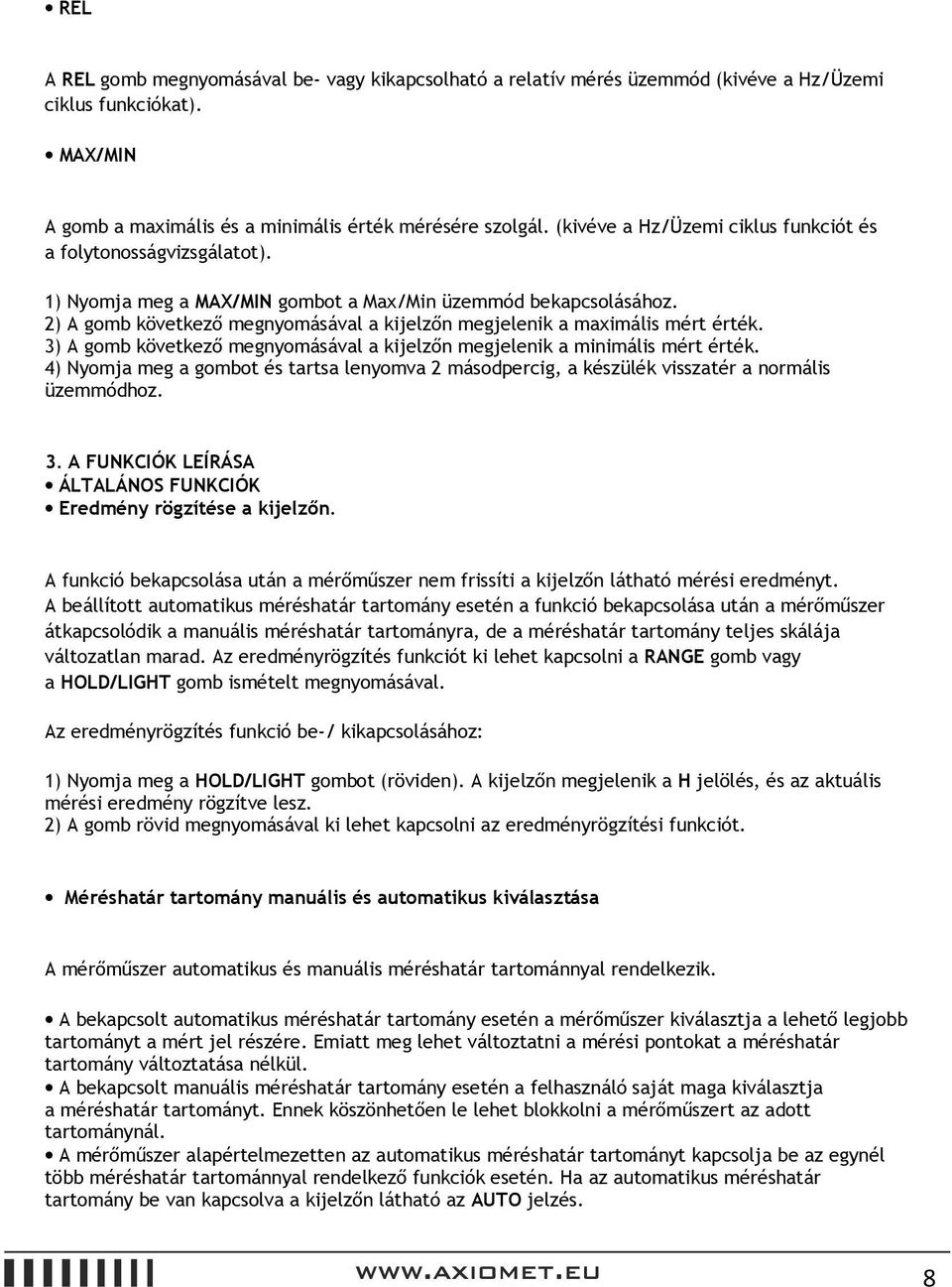 2) A gomb következő megnyomásával a kijelzőn megjelenik a maximális mért érték. 3) A gomb következő megnyomásával a kijelzőn megjelenik a minimális mért érték.