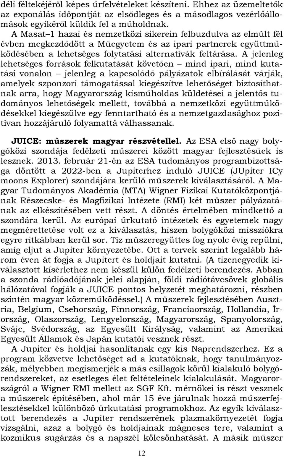 A jelenleg lehetséges források felkutatását követően mind ipari, mind kutatási vonalon jelenleg a kapcsolódó pályázatok elbírálását várják, amelyek szponzori támogatással kiegészítve lehetőséget