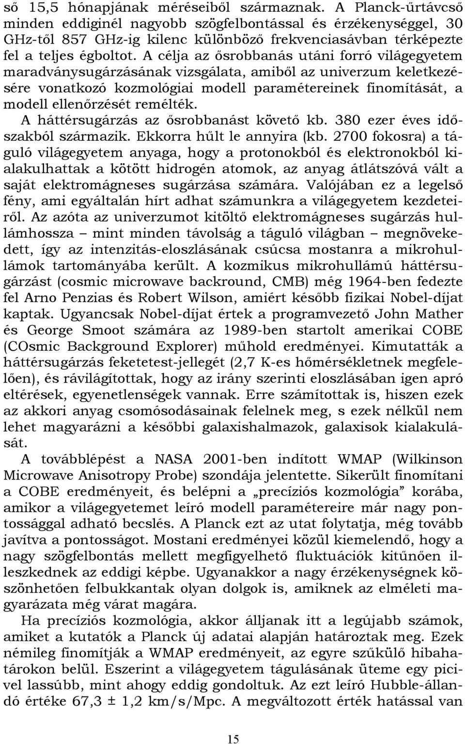 A célja az ősrobbanás utáni forró világegyetem maradványsugárzásának vizsgálata, amiből az univerzum keletkezésére vonatkozó kozmológiai modell paramétereinek finomítását, a modell ellenőrzését