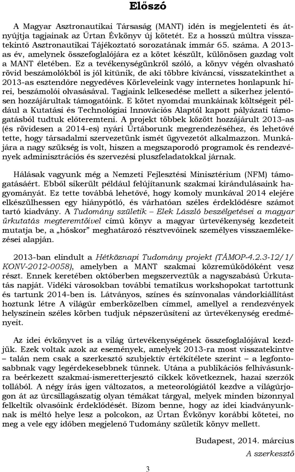 Ez a tevékenységünkről szóló, a könyv végén olvasható rövid beszámolókból is jól kitűnik, de aki többre kíváncsi, visszatekinthet a 2013-as esztendőre negyedéves Körleveleink vagy internetes