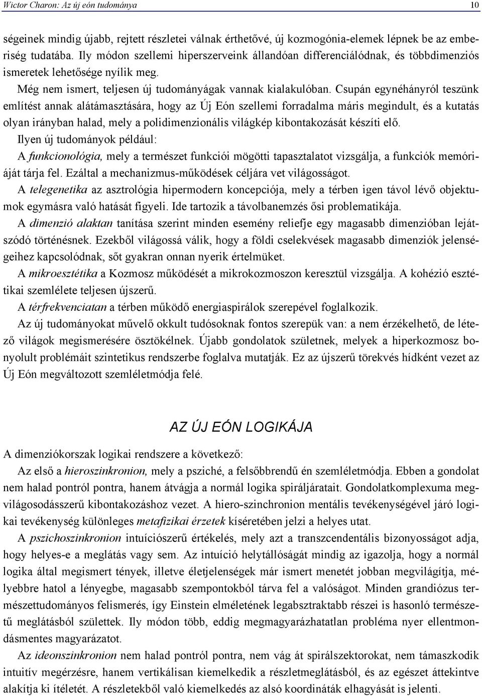 Csupán egynéhányról teszünk említést annak alátámasztására, hogy az Új Eón szellemi forradalma máris megindult, és a kutatás olyan irányban halad, mely a polidimenzionális világkép kibontakozását