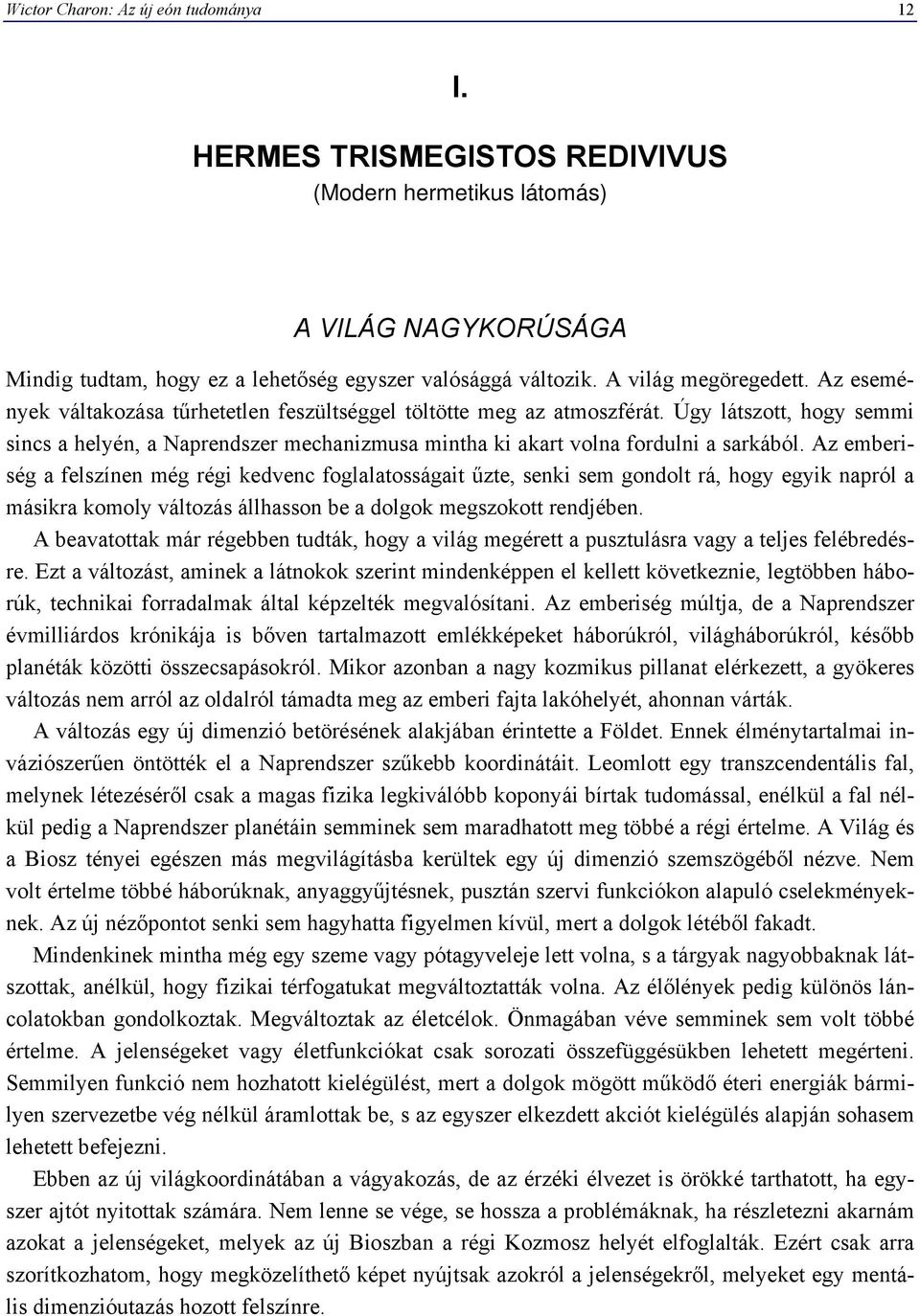 Úgy látszott, hogy semmi sincs a helyén, a Naprendszer mechanizmusa mintha ki akart volna fordulni a sarkából.