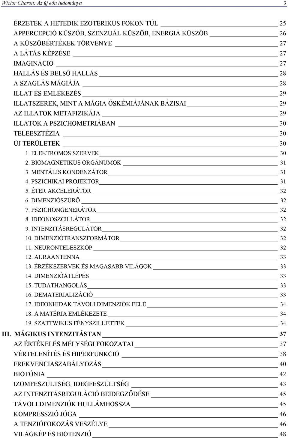 TERÜLETEK 30 1. ELEKTROMOS SZERVEK 30 2. BIOMAGNETIKUS ORGÁNUMOK 31 3. MENTÁLIS KONDENZÁTOR 31 4. PSZICHIKAI PROJEKTOR 31 5. ÉTER AKCELERÁTOR 32 6. DIMENZIÓSZŰRŐ 32 7. PSZICHONGENERÁTOR 32 8.