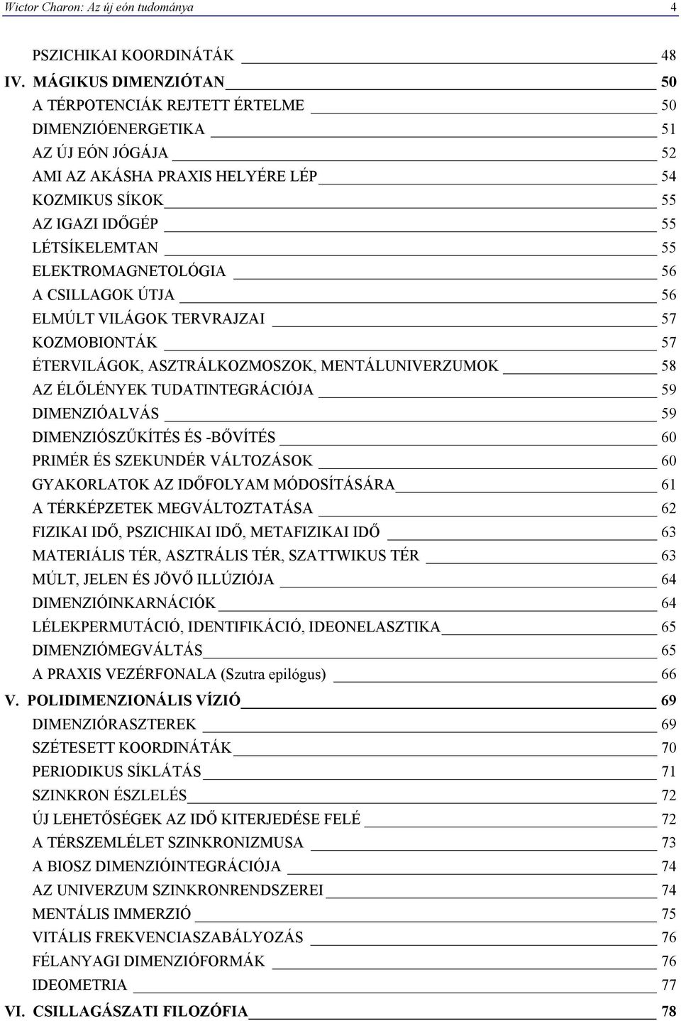 ELEKTROMAGNETOLÓGIA 56 A CSILLAGOK ÚTJA 56 ELMÚLT VILÁGOK TERVRAJZAI 57 KOZMOBIONTÁK 57 ÉTERVILÁGOK, ASZTRÁLKOZMOSZOK, MENTÁLUNIVERZUMOK 58 AZ ÉLŐLÉNYEK TUDATINTEGRÁCIÓJA 59 DIMENZIÓALVÁS 59
