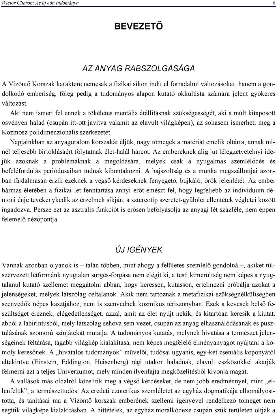 Aki nem ismeri fel ennek a tökéletes mentális átállításnak szükségességét, aki a múlt kitaposott ösvényén halad (csupán itt-ott javítva valamit az elavult világképen), az sohasem ismerheti meg a