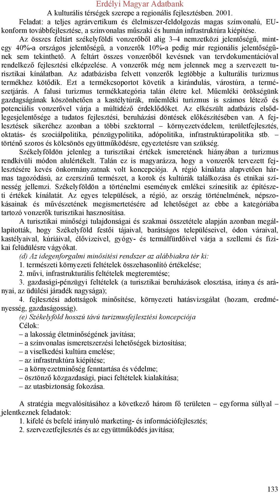 A feltárt összes vonzerőből kevésnek van tervdokumentációval rendelkező fejlesztési elképzelése. A vonzerők még nem jelennek meg a szervezett turisztikai kínálatban.