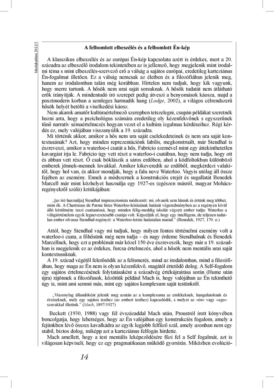 Ez a válság nemcsak az életben és a filozófiában jelenik meg, hanem az irodalomban talán még korábban. Hirtelen nem tudjuk, hogy kik vagyunk, hogy merre tartunk. A hősök nem urai saját sorsuknak.