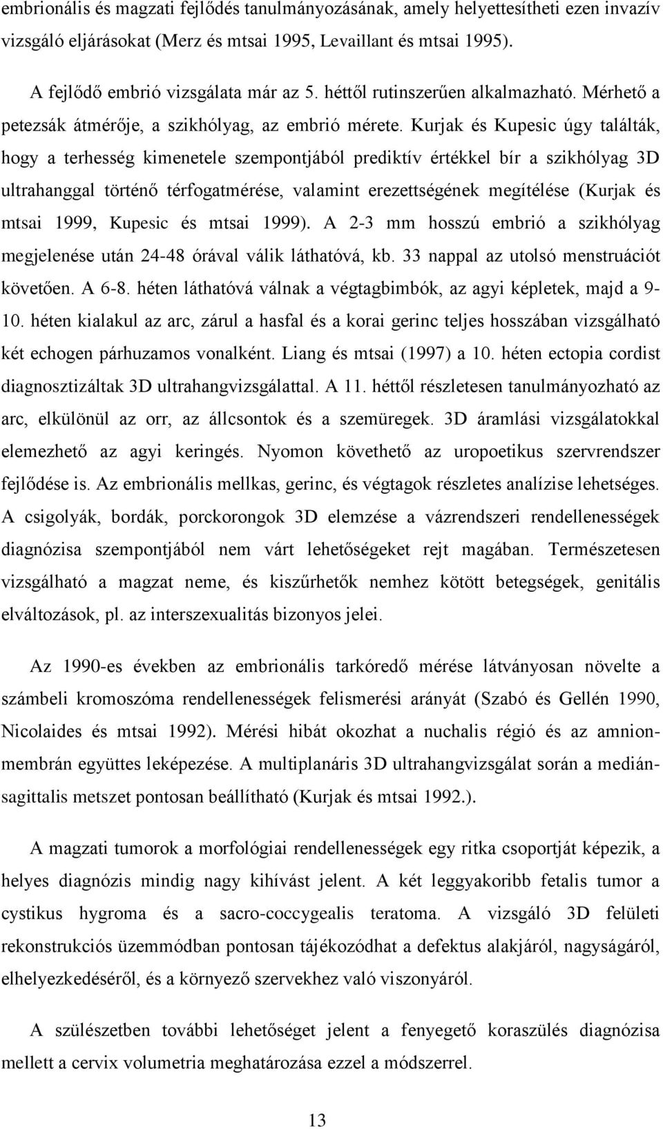 Kurjak és Kupesic úgy találták, hogy a terhesség kimenetele szempontjából prediktív értékkel bír a szikhólyag 3D ultrahanggal történő térfogatmérése, valamint erezettségének megítélése (Kurjak és