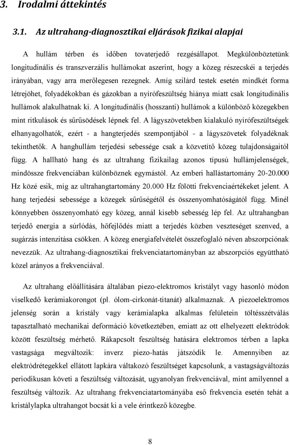 Amíg szilárd testek esetén mindkét forma létrejöhet, folyadékokban és gázokban a nyírófeszültség hiánya miatt csak longitudinális hullámok alakulhatnak ki.