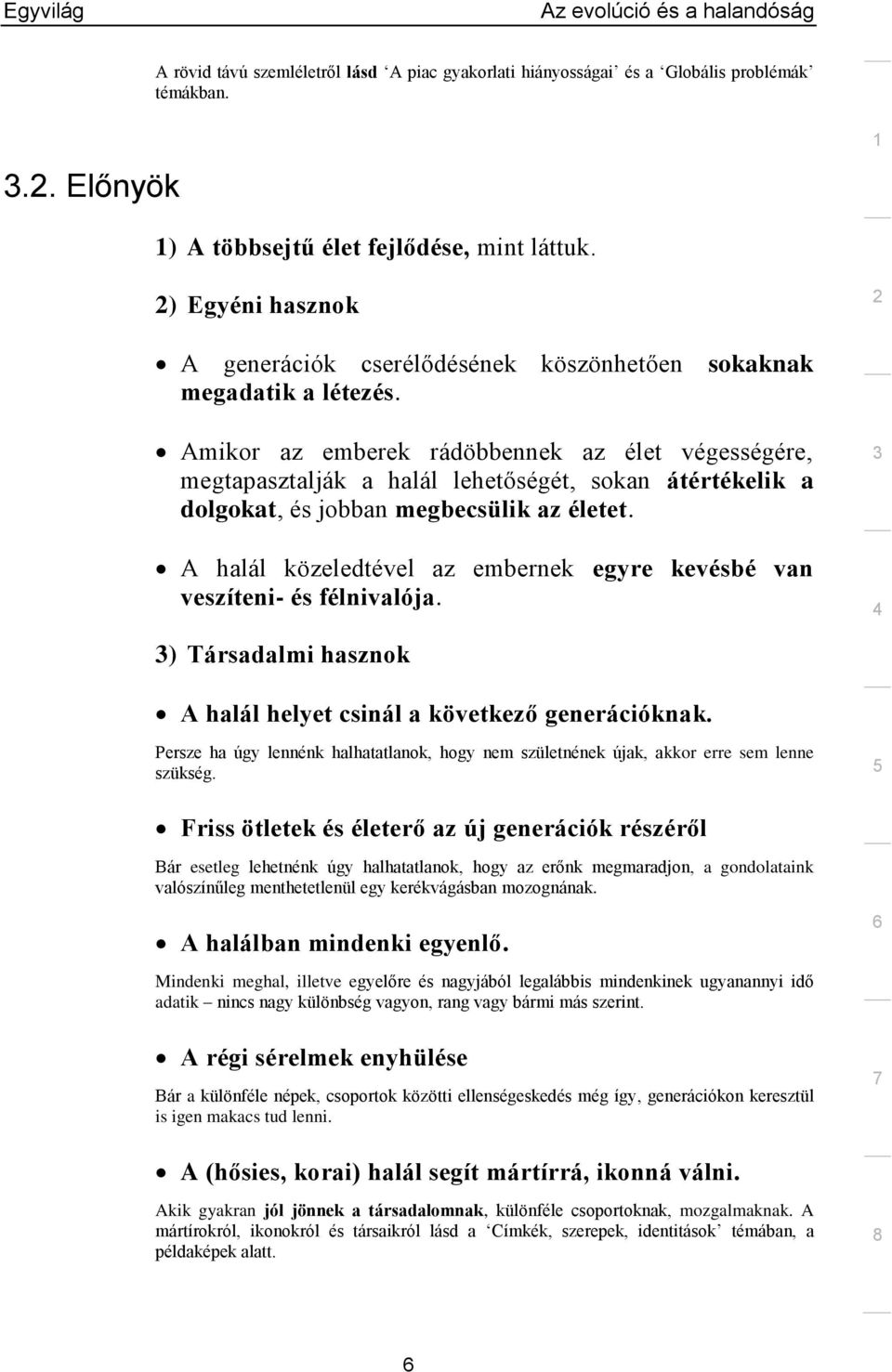 sokaknak Amikor az emberek rádöbbennek az élet végességére, megtapasztalják a halál lehetőségét, sokan átértékelik a dolgokat, és jobban megbecsülik az életet.