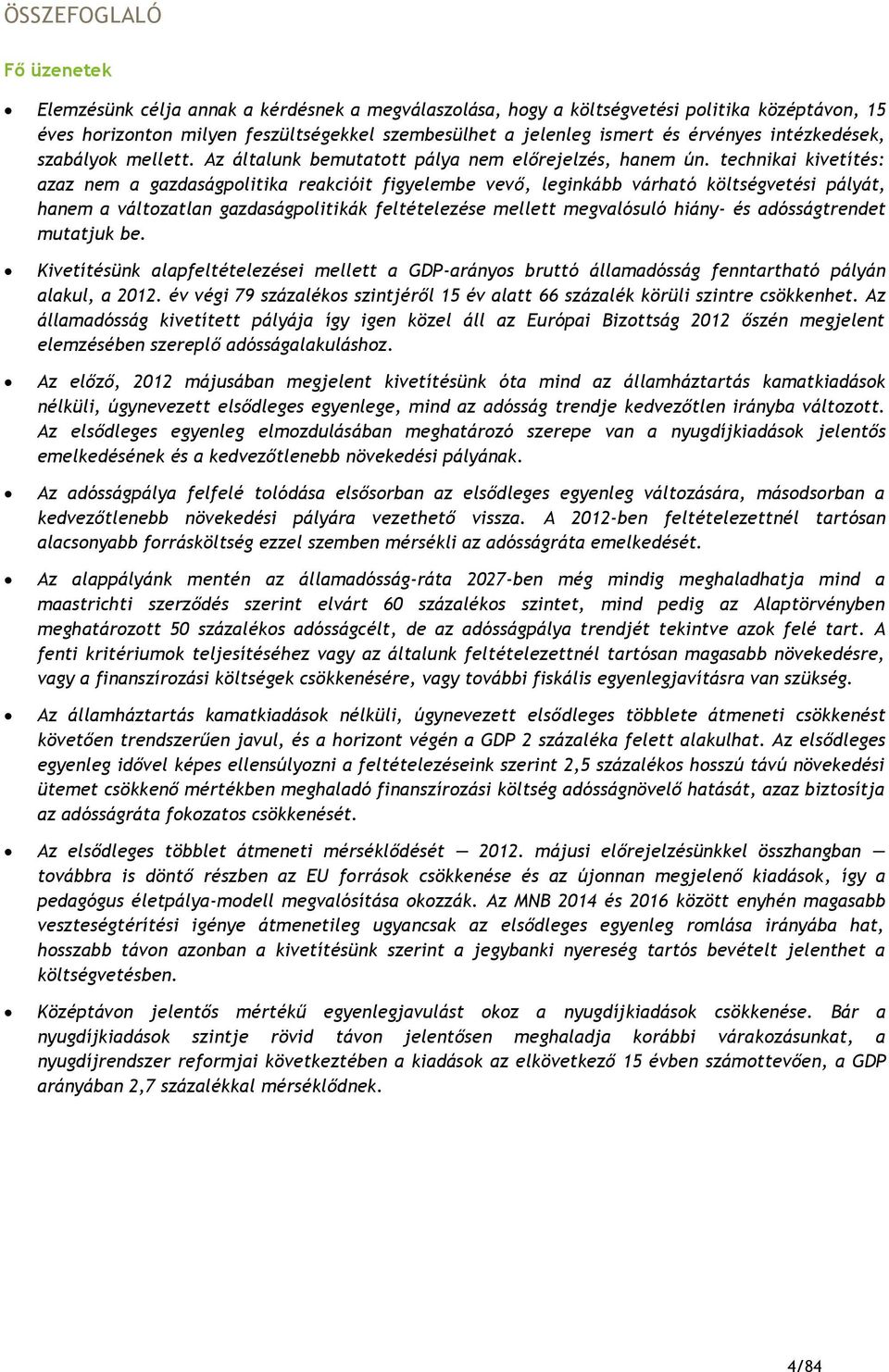 technikai kivetítés: azaz nem a gazdaságpolitika reakcióit figyelembe vevő, leginkább várható költségvetési pályát, hanem a változatlan gazdaságpolitikák feltételezése mellett megvalósuló hiány- és