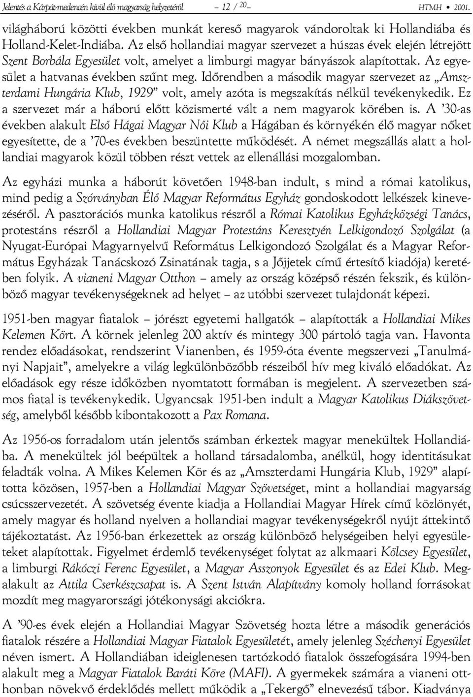 Időrendben a második magyar szervezet az Amszterdami Hungária Klub, 1929 volt, amely azóta is megszakítás nélkül tevékenykedik.