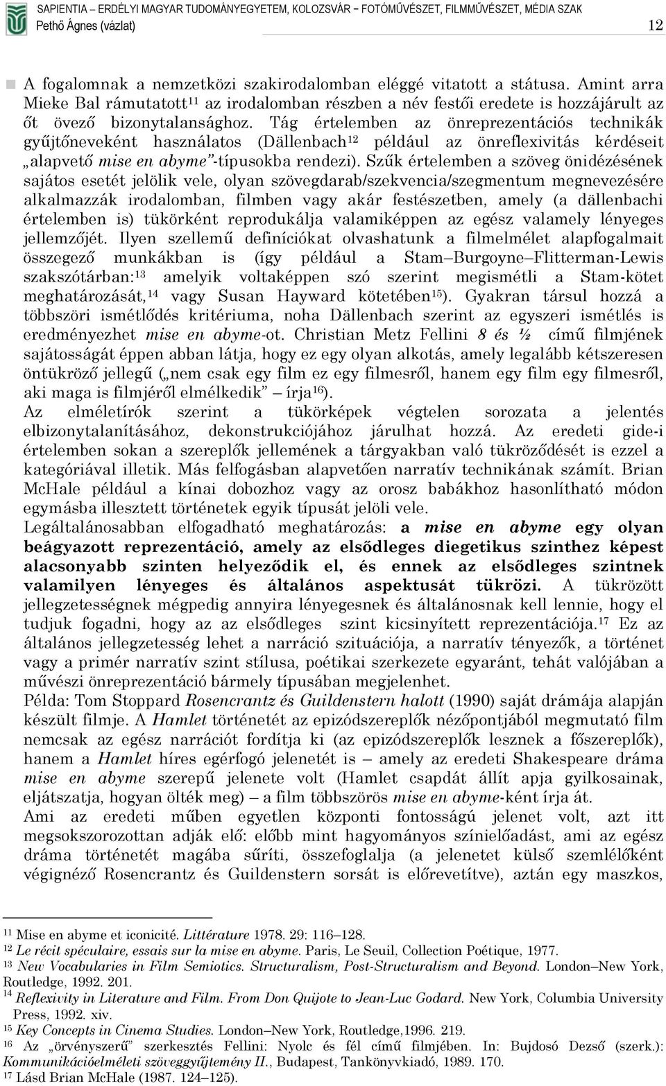 Tág értelemben az önreprezentációs technikák gyűjtőneveként használatos (Dällenbach 12 például az önreflexivitás kérdéseit alapvető mise en abyme -típusokba rendezi).