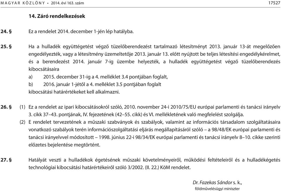 január 7-ig üzembe helyezték, a hulladék együttégetést végző tüzelőberendezés kibocsátásaira a) 2015. december 31-ig a 4. melléklet 3.4 pontjában foglalt, b) 2016. január 1-jétől a 4. melléklet 3.5 pontjában foglalt kibocsátási határértékeket kell alkalmazni.