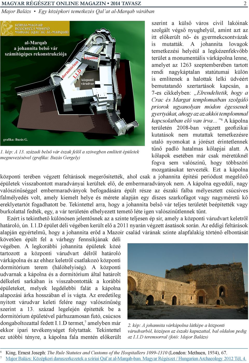 A johannita lovagok temetkezési helyéül a legkézenfekvőbb terület a monumentális várkápolna lenne, amelyet az 1263 szeptemberében tartott rendi nagykáptalan statútumai külön is említenek a halottak