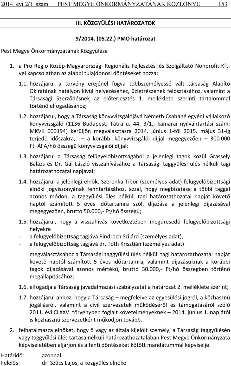 1. hozzájárul a törvény erejénél fogva többszemélyessé vált társaság Alapító Okiratának hatályon kívül helyezéséhez, üzletrészének felosztásához, valamint a Társasági Szerződésnek az előterjesztés 1.