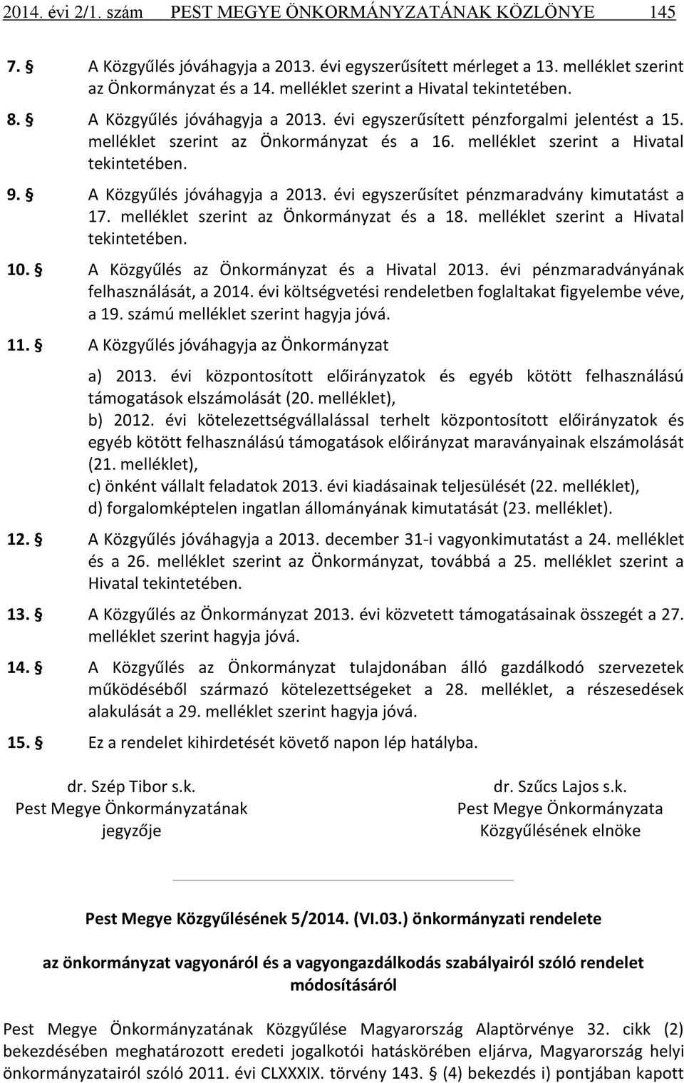 melléklet szerint a Hivatal tekintetében. 9. A Közgyűlés jóváhagyja a 2013. évi egyszerűsítet pénzmaradvány kimutatást a 17. melléklet szerint az Önkormányzat és a 18.