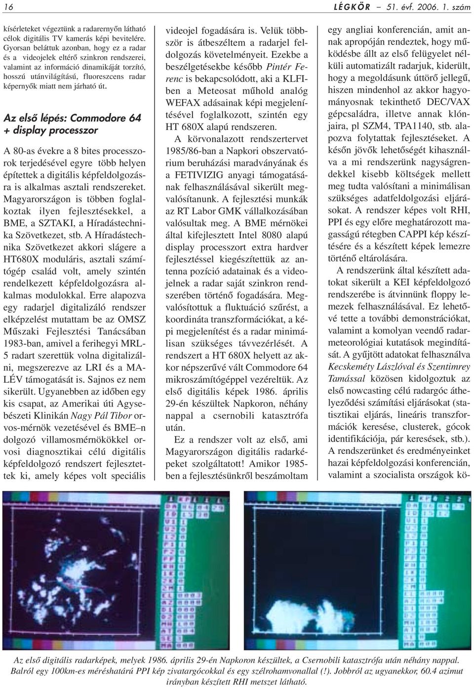 út. Az elsô lépés: Commodore 64 + display processzor A 80-as évekre a 8 bites processzorok terjedésével egyre több helyen építettek a digitális képfeldolgozásra is alkalmas asztali rendszereket.