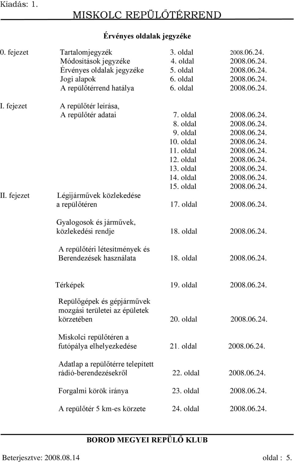 oldal 2008.06.24. 14. oldal 2008.06.24. 15. oldal 2008.06.24. II. fejezet Légijárművek közlekedése a repülőtéren 17. oldal 2008.06.24. Gyalogosok és járművek, közlekedési rendje 18. oldal 2008.06.24. A repülőtéri létesítmények és Berendezések használata 18.