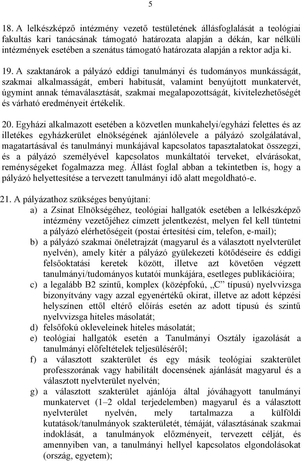 A szaktanárok a pályázó eddigi tanulmányi és tudományos munkásságát, szakmai alkalmasságát, emberi habitusát, valamint benyújtott munkatervét, úgymint annak témaválasztását, szakmai