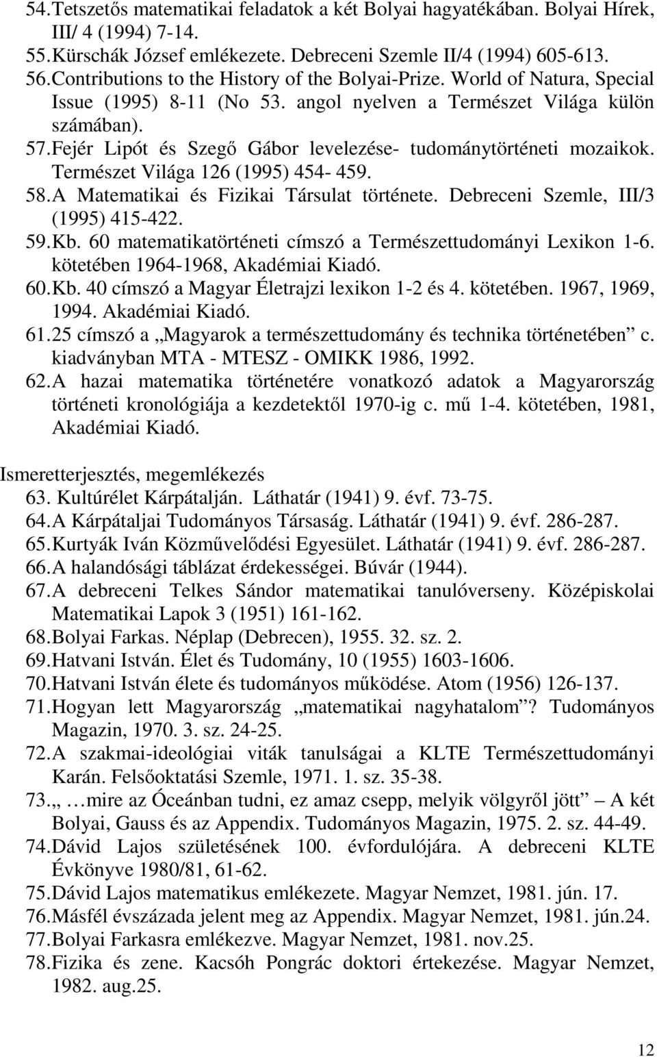 Fejér Lipót és Szegő Gábor levelezése- tudománytörténeti mozaikok. Természet Világa 126 (1995) 454-459. 58. A Matematikai és Fizikai Társulat története. Debreceni Szemle, III/3 (1995) 415-422. 59. Kb.