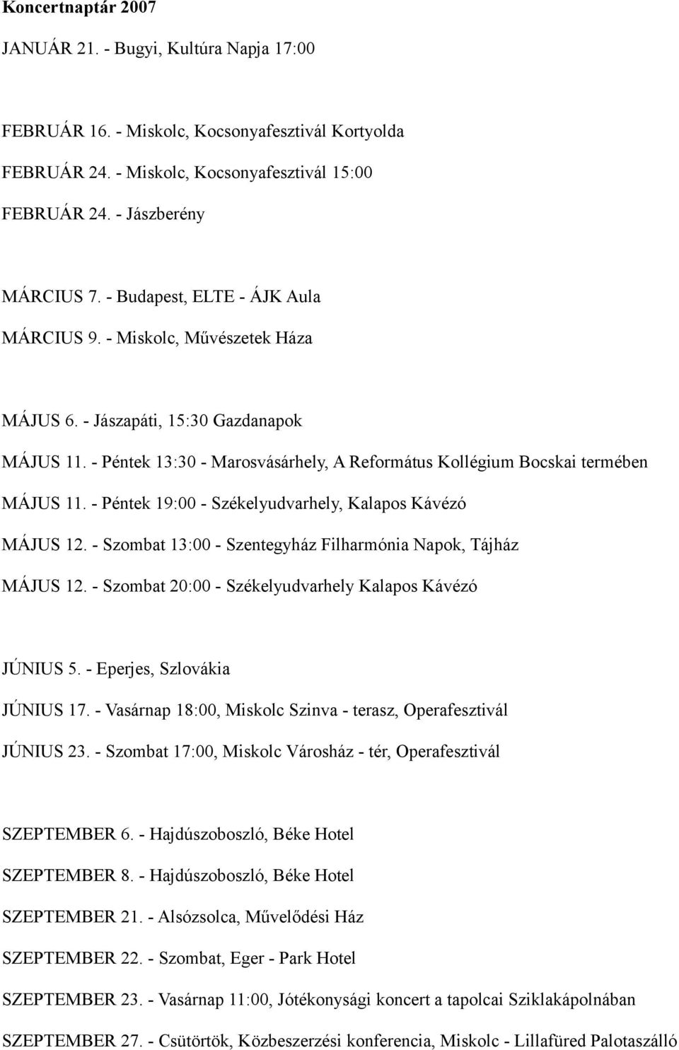 - Péntek 19:00 - Székelyudvarhely, Kalapos Kávézó MÁJUS 12. - Szombat 13:00 - Szentegyház Filharmónia Napok, Tájház MÁJUS 12. - Szombat 20:00 - Székelyudvarhely Kalapos Kávézó JÚNIUS 5.